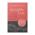 Invisible Loss: Recognizing and Healing the Unacknowledged Heartbreak of Everyday Grief